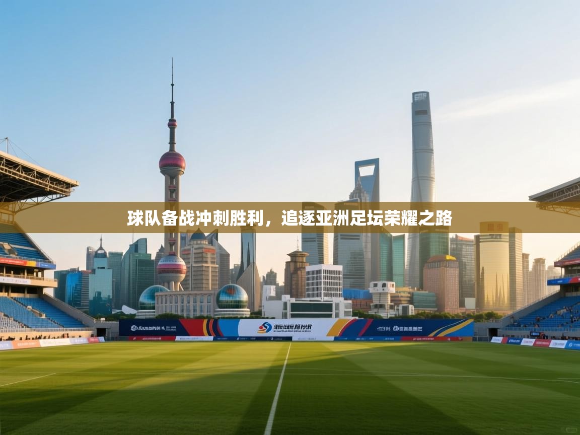 球队备战冲刺胜利，追逐亚洲足坛荣耀之路  第1张