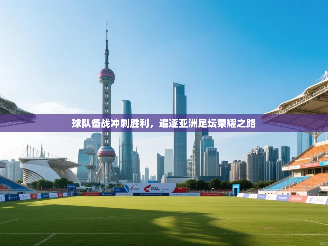 球队备战冲刺胜利，追逐亚洲足坛荣耀之路  第2张