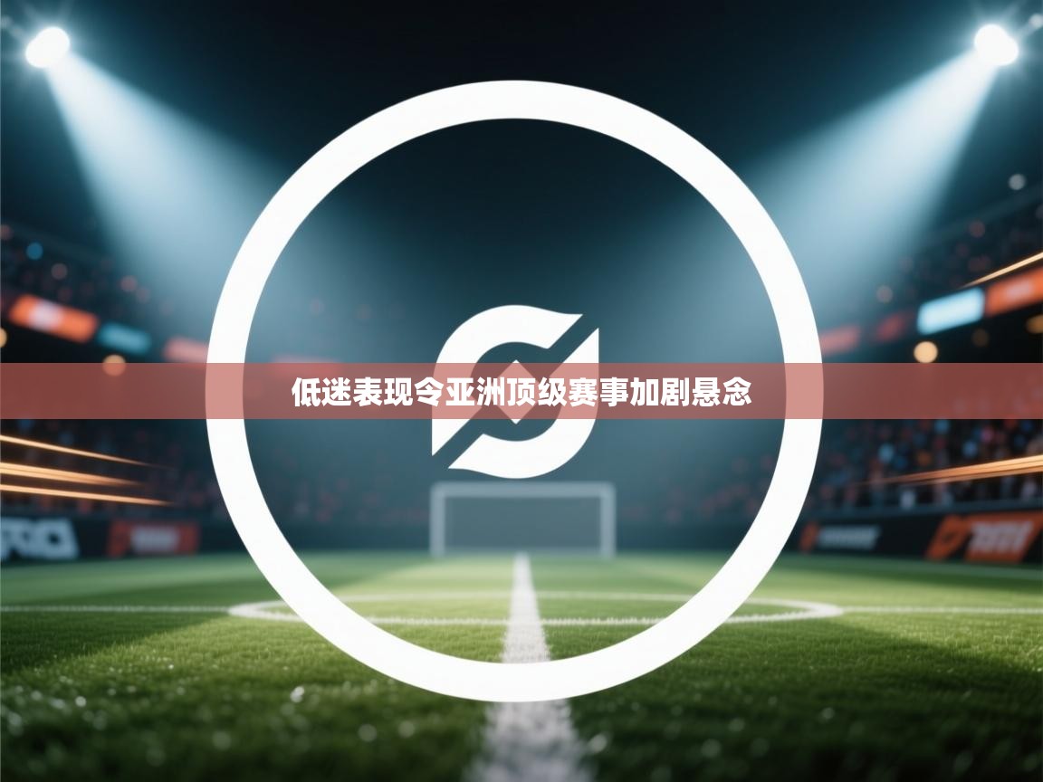 低迷表现令亚洲顶级赛事加剧悬念 第1张