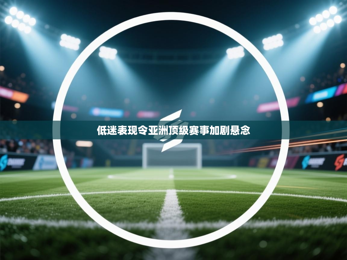 低迷表现令亚洲顶级赛事加剧悬念 第2张