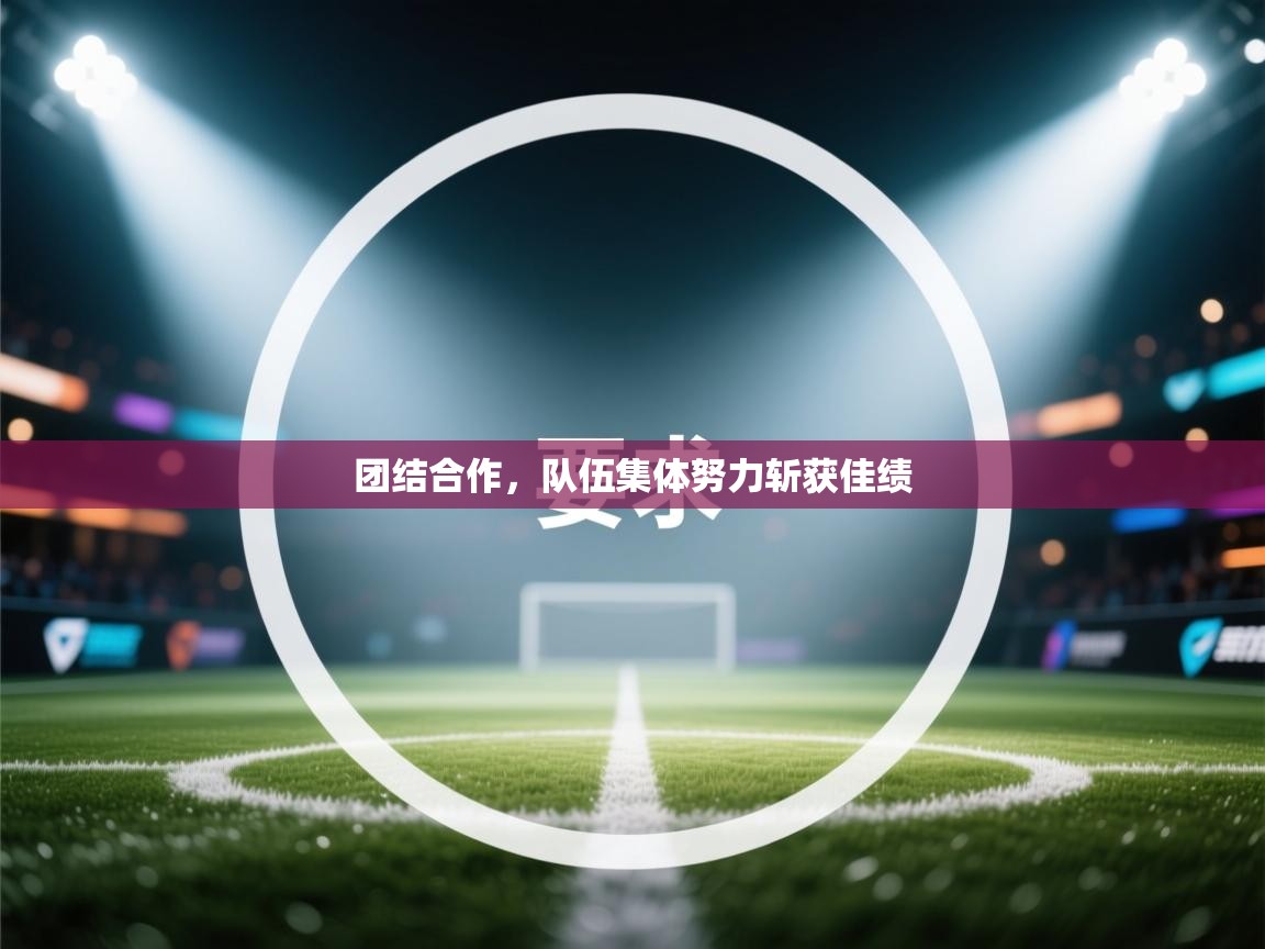 团结合作，队伍集体努力斩获佳绩  第2张