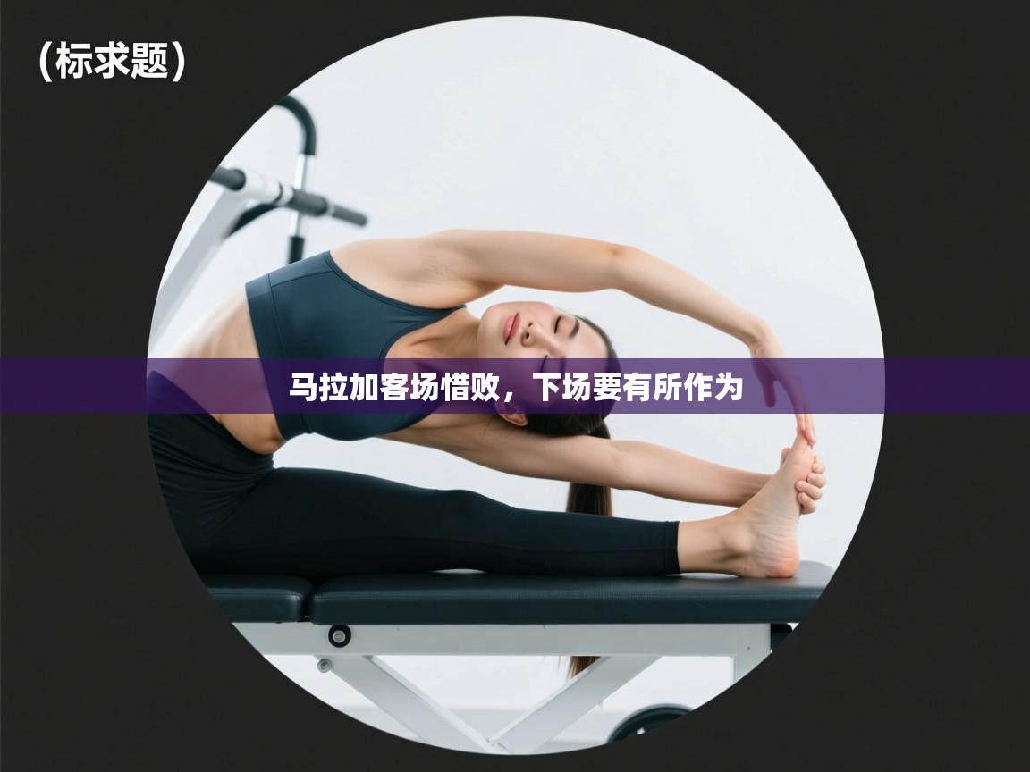 马拉加客场惜败，下场要有所作为  第2张