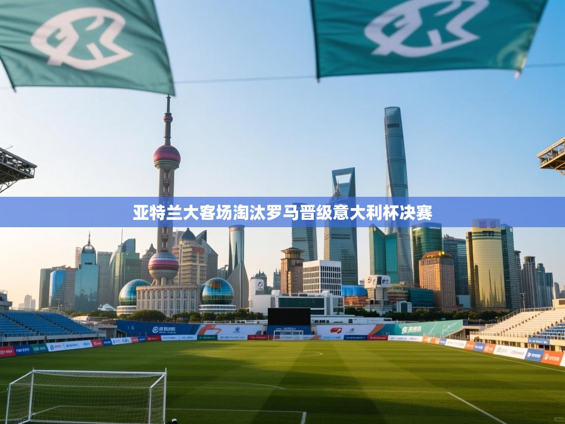 亚特兰大客场淘汰罗马晋级意大利杯决赛 第1张