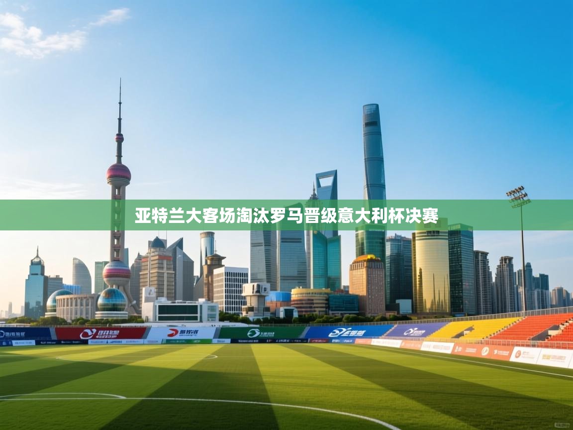 亚特兰大客场淘汰罗马晋级意大利杯决赛 第2张