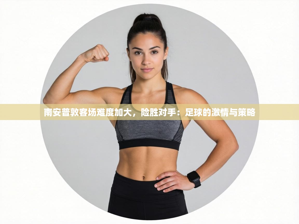 南安普敦客场难度加大，险胜对手：足球的激情与策略  第2张