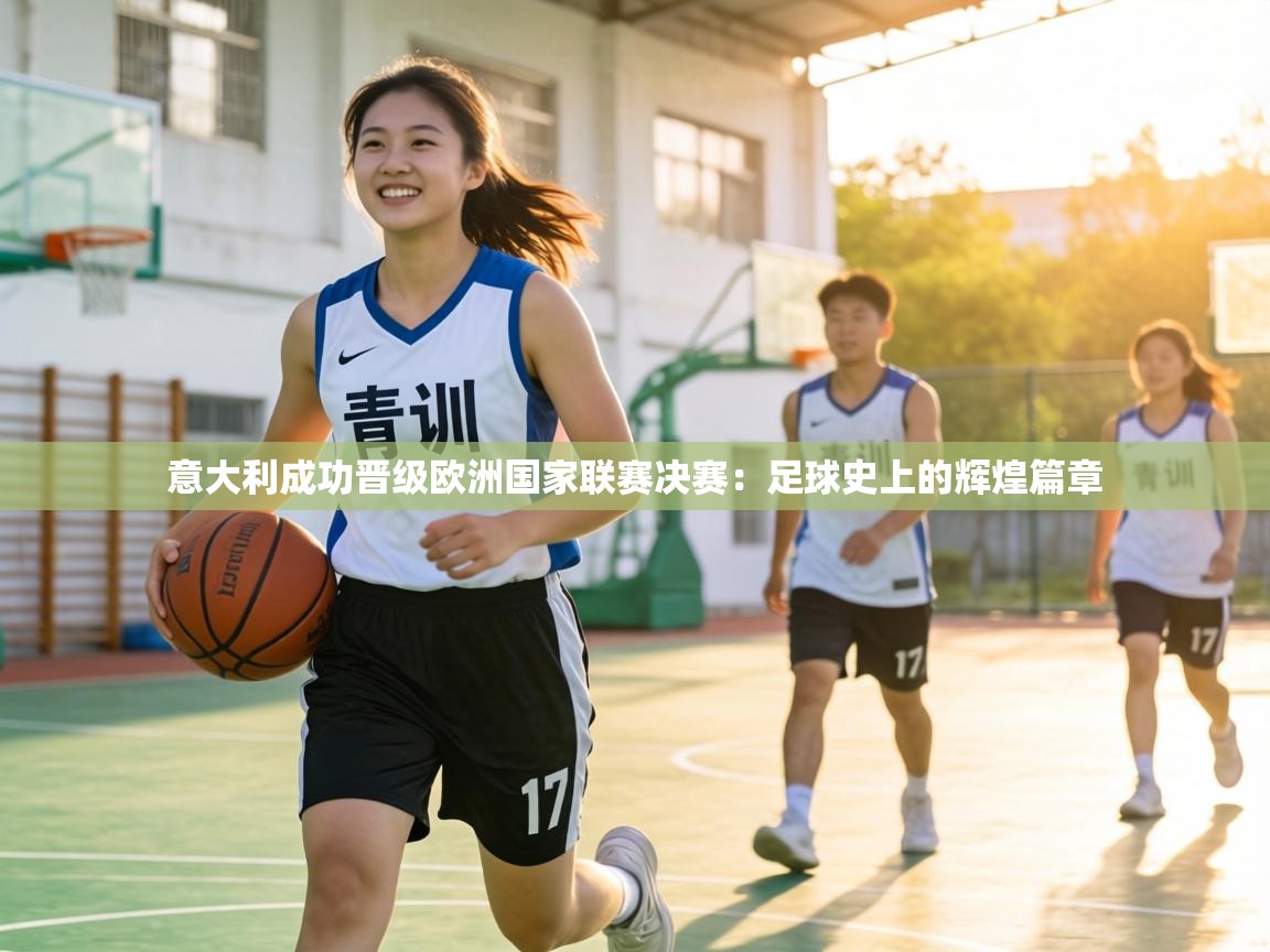 意大利成功晋级欧洲国家联赛决赛：足球史上的辉煌篇章  第2张