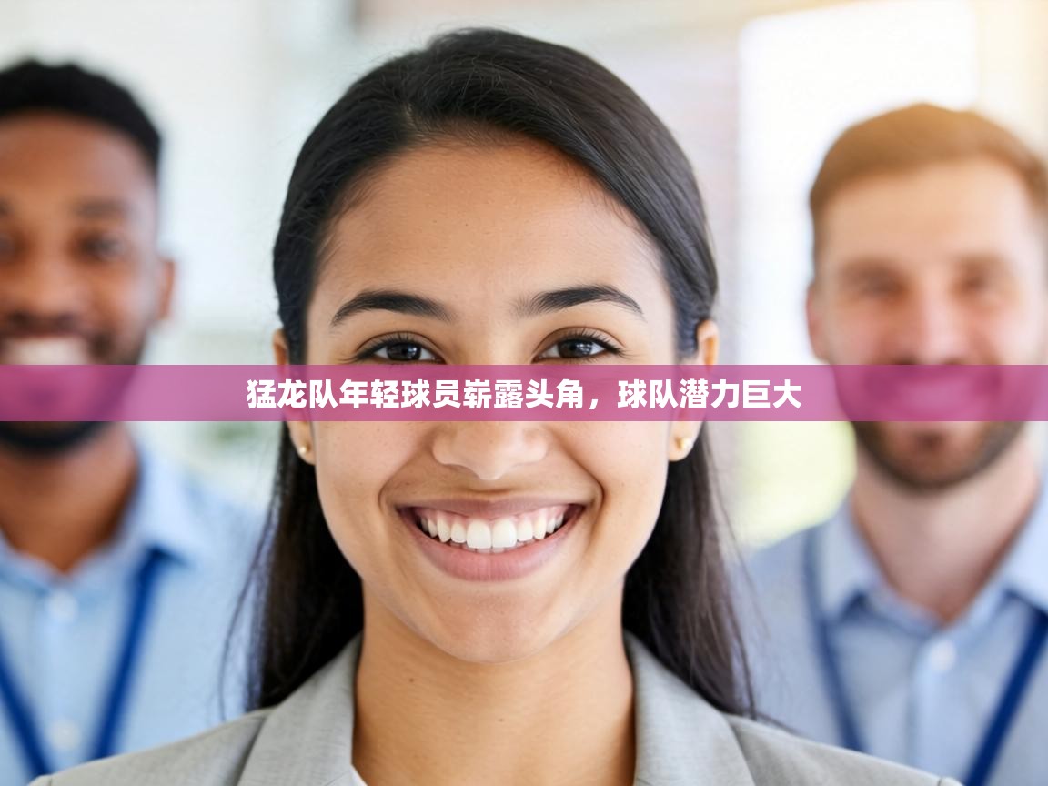 猛龙队年轻球员崭露头角,球队潜力巨大 第1张